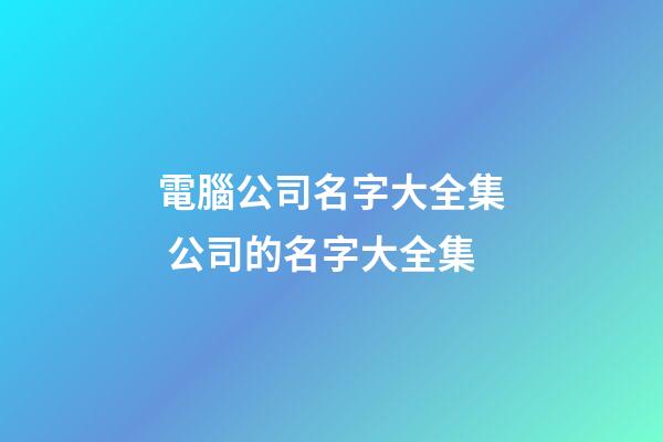 電腦公司名字大全集 公司的名字大全集
